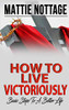 How to Live Victoriously : Basic Steps to a Better Life