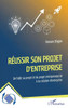 Réussir son projet d'entreprise: De l'idée au projet et du projet entrepreneurial à la création d'entreprise