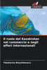 Il ruolo del Kazakistan nel commercio e negli affari internazionali
