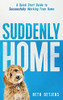Suddenly Home: A Quick Start Guide to Successfully Working From Home