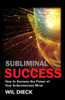 Subliminal Success: How to Harness the Power of Your Subconscious Mind