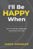 I'll Be Happy When ... : How to Lift the Happiness Curse from Your Life