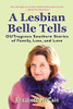 A Lesbian Belle Tells : OUTrageous Southern Stories of Family, Loss, and Love