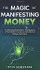 The Magic of Manifesting Money : 15 Advanced Manifestation Techniques to Attract Wealth, Success, and Abundance Without Hard Work