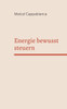 Energie bewusst steuern: Praktisches Handbuch für mehr Fokus, Klarheit und Lebensqualität