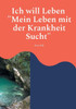Ich will Leben: Mein Leben mit der Krankheit Sucht