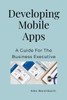 Developing Mobile Apps: A Guide For The Business Executive
