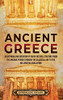 Ancient Greece : An Enthralling Overview of Greek History, Starting from the Archaic Period Through the Classical Age to the Hellenistic Civilization