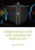 Three Essays on the Theory of Sexuality: A 1905 Work by Sigmund Freud, the Founder of Psychoanalysis, in which the Author Advances His Theory of Sexua