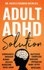 Adult ADHD Solution : The Complete Guide to Understanding and Managing Adult ADHD to Overcome Impulsivity, Hyperactivity, Inattention, Stress, and Anxiety