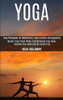 Yoga : Master Yoga Poses While Strengthening Your Body, Calming Your Mind and Be Stress Free (Yoga Philosophy for Mindfulness, Yoga Lifestyle and Happiness)