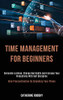 Time Management for Beginners : Overcome Laziness, Change Bad Habits and Increase Your Productivity With Self Discipline (Kick Procrastination by Smashing Your Phone)