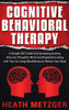 Cognitive Behavioral Therapy : A Simple CBT Guide to Overcoming Anxiety, Intrusive Thoughts, Worry and Depression Along with Tips for Using Mindfulness to Rewire Your Brain