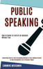 Public Speaking : Leadership Guide to Use Storytelling Method in Your Communication to Gain Recognition and Influence People (How to Speak in Front of an Audience Without Fear)