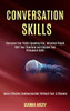 Conversation Skills : Overcome Your Public Speaking Fear, Influence People With Your Charisma and Improve Your Persuasion Skills (Learn Effective Communication Without Fear & Shyness)