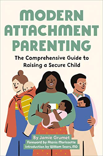 Modern Attachment Parenting The Comprehensive Guide to Raising a Secure Child Jamie Grumet