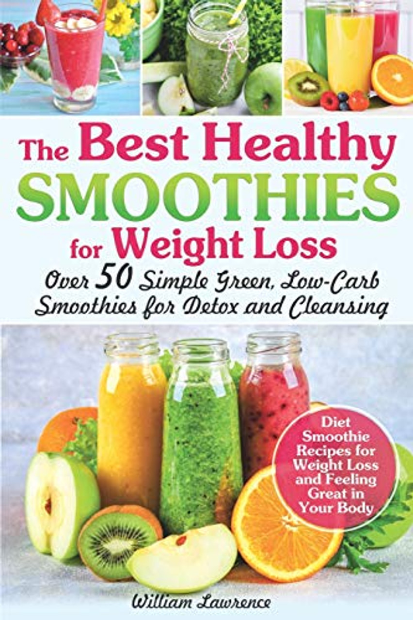 The Best Healthy Smoothies For Weight Loss: Over 50 Simple Green, Low ...