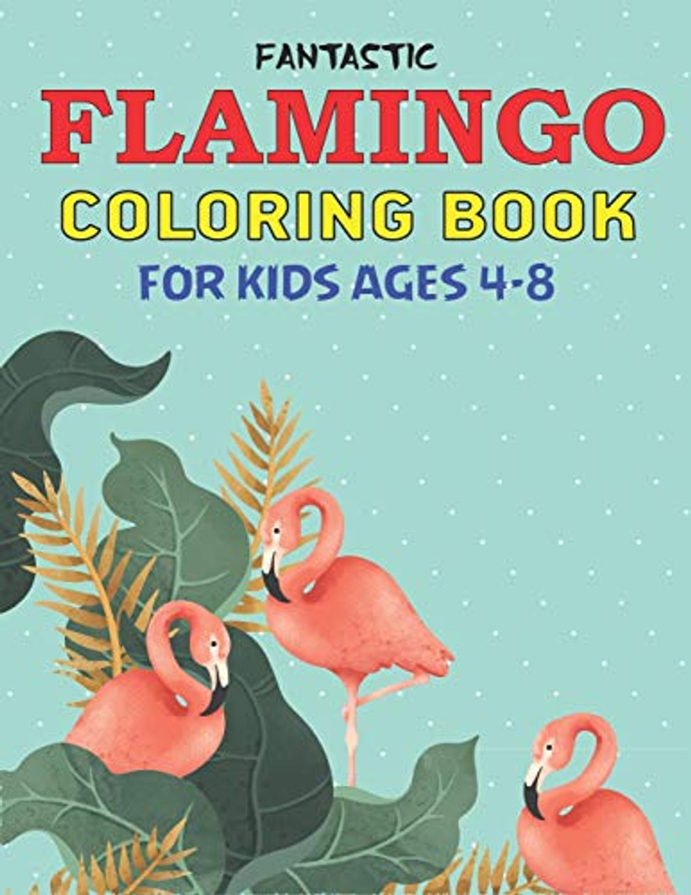 Fantastic Flamingo Coloring Book For Kids Ages 4-8: Easy And Fun Coloring  Page For Toddlers Kids Ages 2-4, 4-8, Perfect Gift For Cute Girls Who Loves  Flamingo - Mahleen Press - 9781671971325