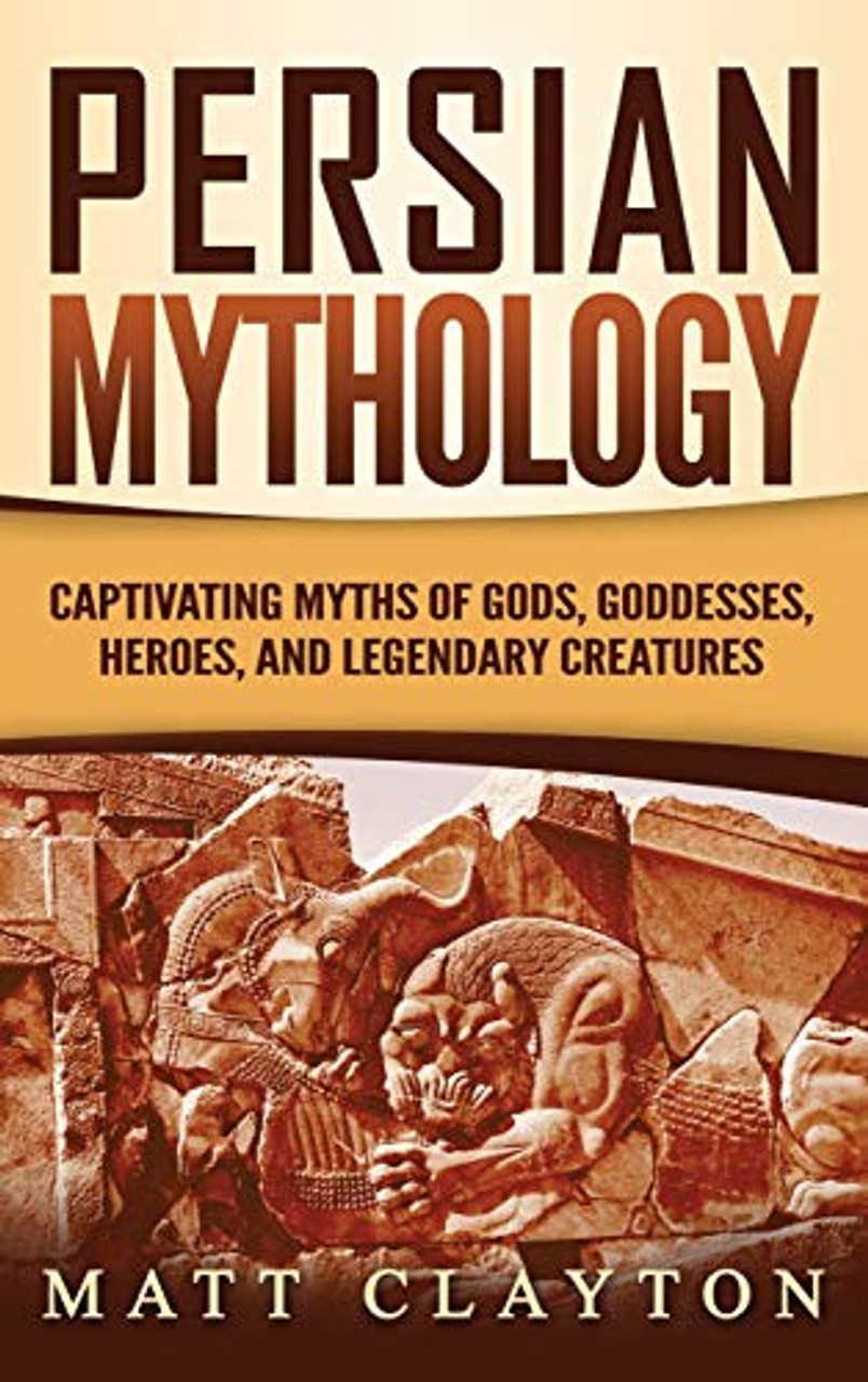 and　9781953934239-　Matt　Creatures　Goddesses,　Mythology:　Legendary　Captivating　Heroes,　Myths　Gods,　of　Persian　Clayton