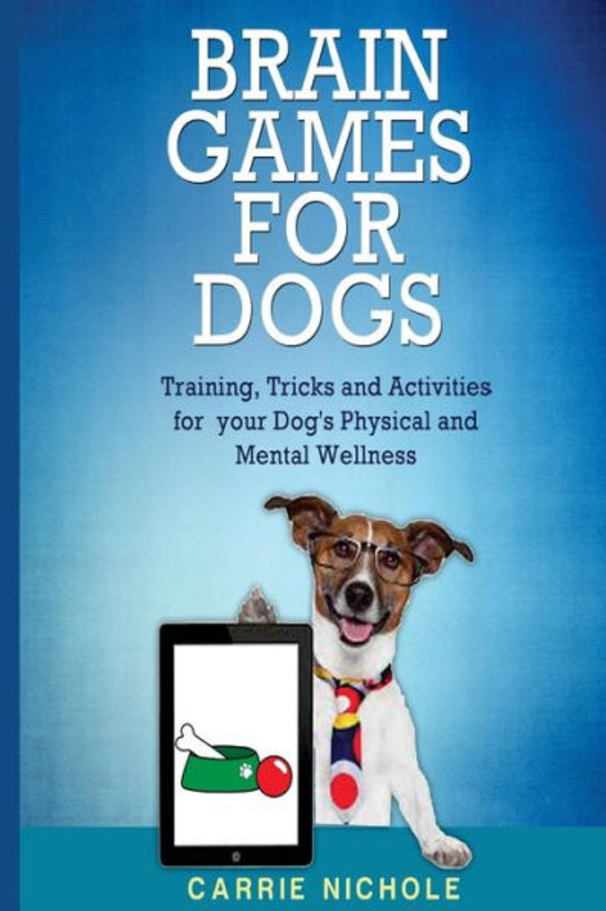 Brain Games For Dogs: Training, Tricks And Activities For Your Dog?S  Physical And Mental Wellness (Dog Health,Puppy Training,Dog Tricks, Train  Your  For Dogs,Housebreaking, How To Train A Dog) - Carrie Nichole 