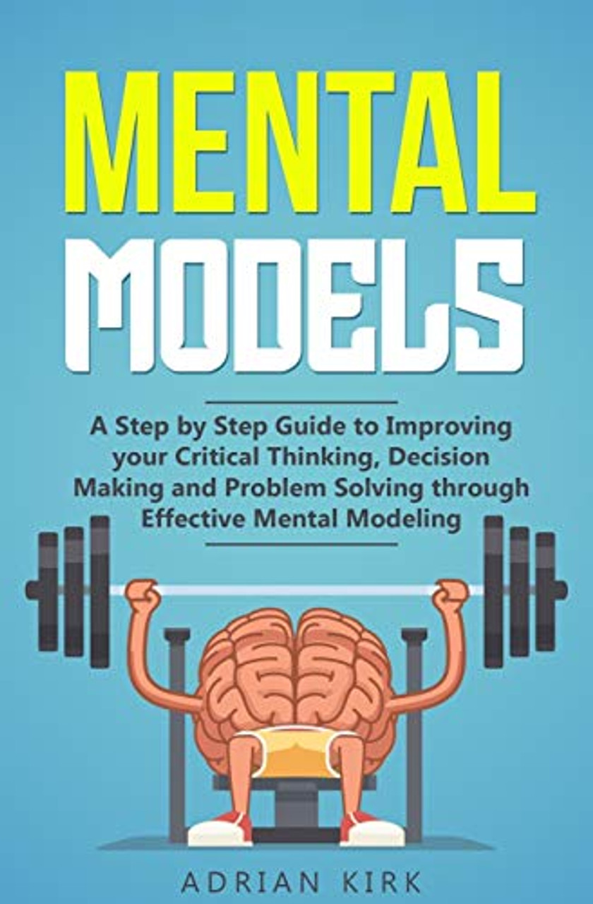 Mental Models: A Step by Step Guide to Improving your Critical Thinking ...