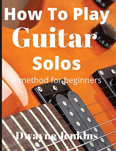 How To Play Guitar Solos A Method Book for Beginners Dwayne Jenkins