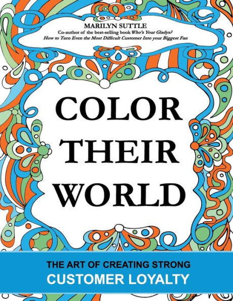 Color Their World: The Art of Creating Strong Customer Loyalty ...