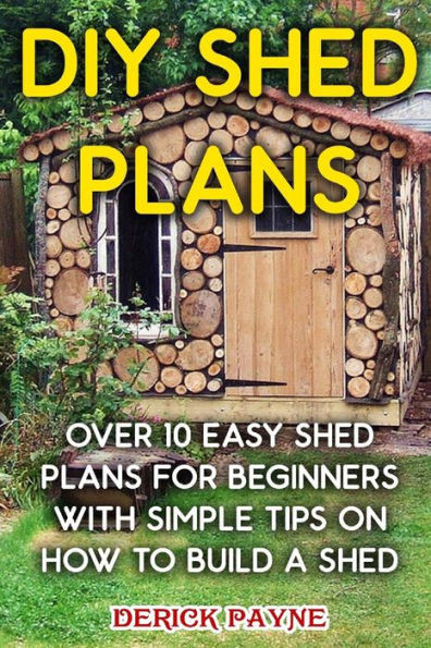 DIY Shed Plans: Over 10 Easy Shed Plans For Beginners With Simple Tips