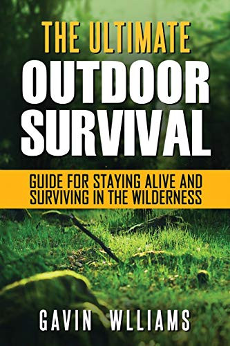 Outdoor Survival The Ultimate Outdoor Survival Guide for Staying