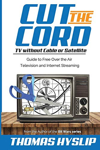 Cut the Cord: TV without Cable or Satellite: Guide to Free Over the Air Television and Internet ...