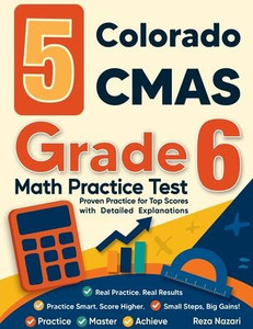 5 Colorado CMAS Grade 6 Math Practice Tests: Proven Practice for Top Scores with Detailed Explanations