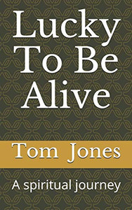 Lucky To Be Alive : A Spiritual Journey