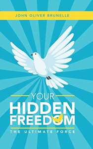 Your Hidden Freedom : The Ultimate Force Your Hidden Freedom : The Ultimate Force