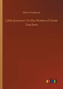 Little Journeys To the Homes of Great Teachers