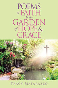 Poems of Faith in the Garden of Hope and Grace Poems of Faith in the Garden of Hope and Grace