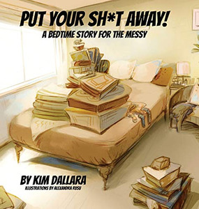Put Your Sh*t Away : A Bedtime Story For the Messy Put Your Sh*t Away : A Bedtime Story For the Messy