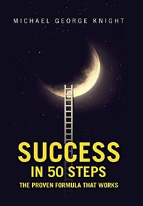 Success in 50 Steps : The Proven Formula That Works Success in 50 Steps : The Proven Formula That Works