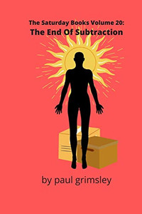 The End Of Subtraction : The Saturday Books Volume 20 The End Of Subtraction : The Saturday Books Volume 20