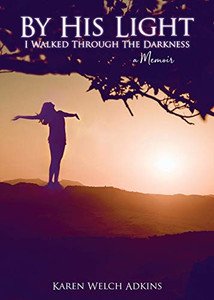 By His Light I Walked Through the Darkness : A Memoir By His Light I Walked Through the Darkness : A Memoir