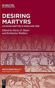Desiring Martyrs : Locating Martyrs in Space and Time Desiring Martyrs : Locating Martyrs in Space and Time