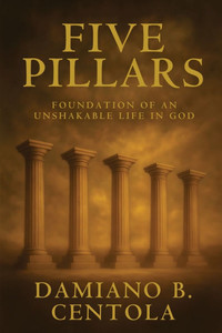 Five Pillars: Foundations of an Unshakable Life in God