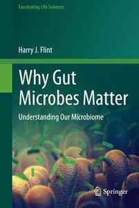 Why Gut Microbes Matter : Understanding Our Microbiome Why Gut Microbes Matter : Understanding Our Microbiome