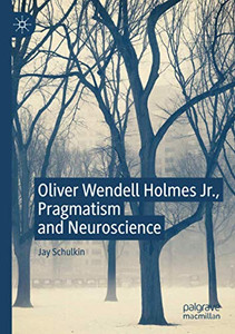 Oliver Wendell Holmes Jr., Pragmatism and Neuroscience Oliver Wendell Holmes Jr., Pragmatism and Neuroscience