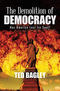 The Demolition of Democracy : Has America Lost Its Soul The Demolition of Democracy : Has America Lost Its Soul