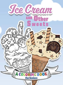 Ice Cream and Other Sweets : A Coloring Book for Seniors