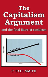 The Capitalism Argument: and the Fatal Flaws of Socialism