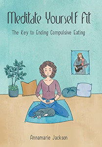 Meditate Yourself Fit: The Key to Ending Compulsive Eating