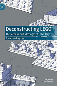 Deconstructing LEGO : The Medium and Messages of LEGO Play Deconstructing LEGO : The Medium and Messages of LEGO Play