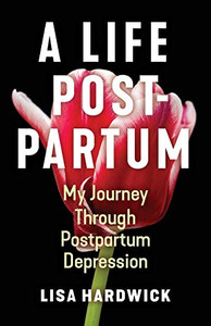 A Life Postpartum : My Journey Through Postpartum Depression A Life Postpartum : My Journey Through Postpartum Depression