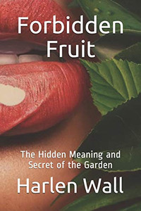 Forbidden Fruit : The Hidden Meaning and Secret of the Garden Forbidden Fruit : The Hidden Meaning and Secret of the Garden